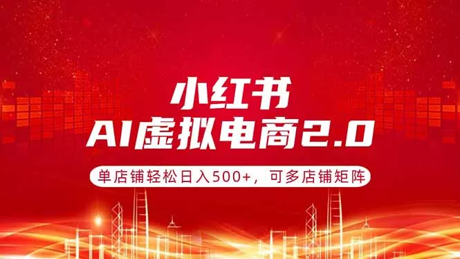 小红书AI虚拟电商2.0，单店铺轻松日入500+，可多店铺矩阵 - 付费阅读