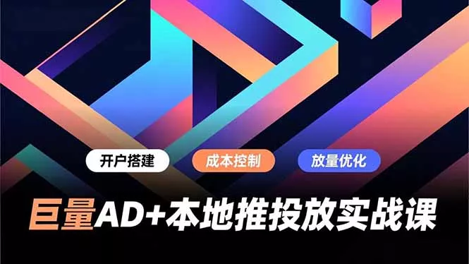 巨量AD+本地推投放实战课，开户搭建、成本控制、放量优化，有效提升商家线上获客与转化效率 - 付费阅读