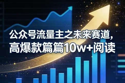 公众号流量主之未来赛道，高爆款篇篇10w+阅读 - 付费阅读
