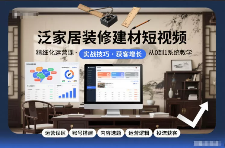 泛家居装修建材短视频精细化运营课，运营误区+账号搭建+内容选题+运营逻辑+投流获客 - 付费阅读