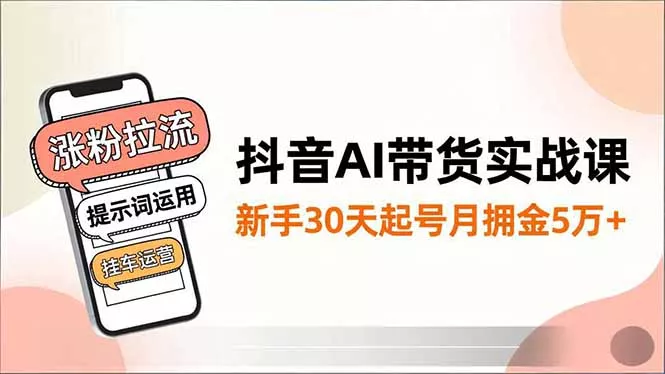 抖音AI带货实战课，涨粉拉流、提示词运用、挂车运营，新手30天起号月佣金5万+ - 付费阅读