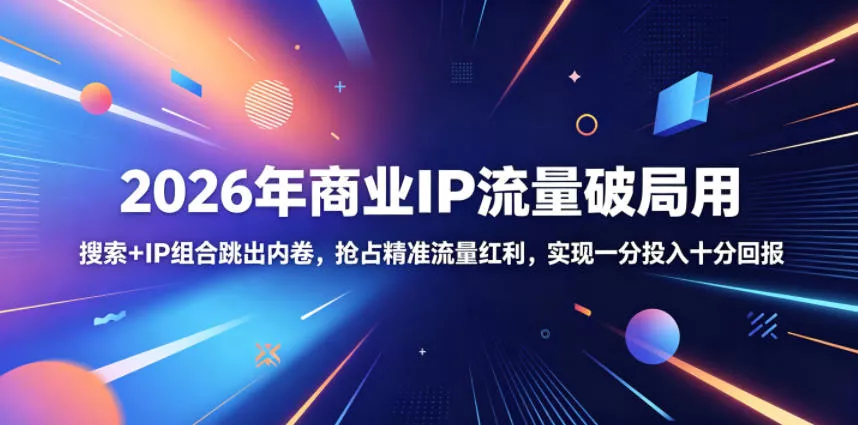 2026年商业IP流量破局用，搜索+IP组合跳出内卷，抢占精准流量红利，实现一分投入十分回报 - 付费阅读