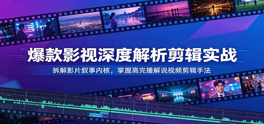 爆款影视深度解析剪辑实战：拆解影片叙事内核，掌握高完播解说视频剪辑手法 - 付费阅读