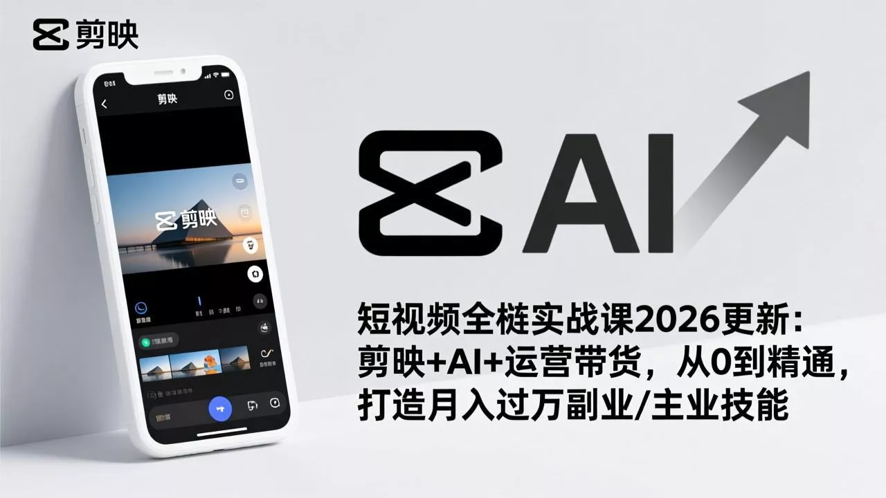 短视频全栈实战课2026更新：剪映+AI+运营带货，从0到精通，打造月入过万副业/主业技能 - 付费阅读