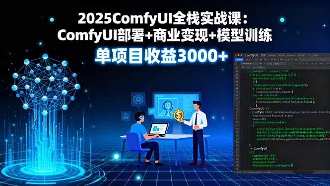 2025ComfyUI全栈实战课：ComfyUI部署+商业变现+模型训练，单项目收益3000+ - 付费阅读
