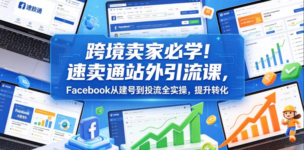 跨境卖家必学！速卖通站外引流课，Facebook从建号到投流全实操，提升转化 - 付费阅读