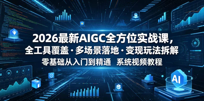 2026最新AIGC全方位实战课，全工具覆盖・多场景落地・变现玩法拆解，零基础从入门到精通系统视频教程 - 付费阅读