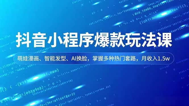 抖音小程序爆款玩法课，萌娃漫画、智能发型、AI换脸，掌握多种热门套路，月收入1.5w - 付费阅读