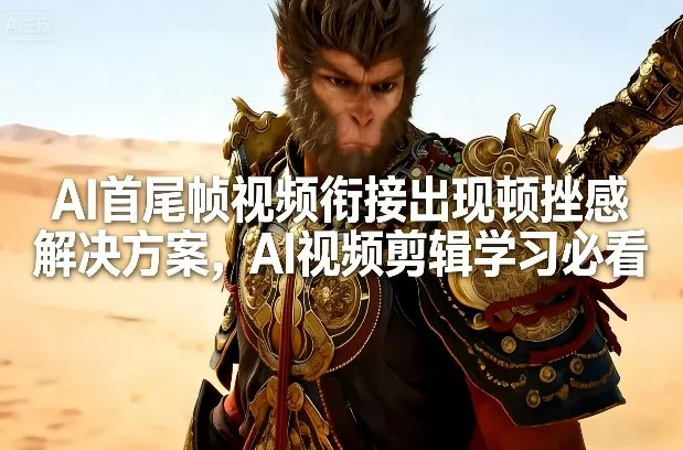 AI首尾帧视频衔接出现顿挫感解决方案，AI视频剪辑学习必看 - 付费阅读