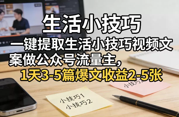 一键提取生活小技巧视频文案做公众号流量主，1天3-5篇爆文收益2-5张 - 付费阅读