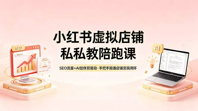 小红书虚拟店铺私教陪跑课，SEO流量+AI创作双驱动，手把手跑通店铺变现闭环 - 付费阅读