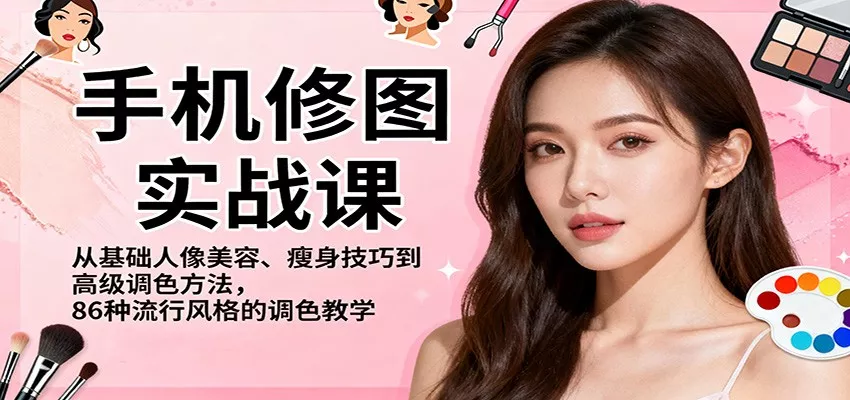 手机修图实战课，从基础人像美容、瘦身技巧到高级调色方法，86种流行风格的调色教学 - 付费阅读