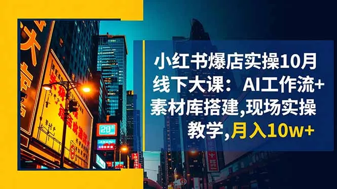小红书爆店实操10月线下大课：AI工作流+素材库搭建,现场实操教学,月入10w+ - 付费阅读