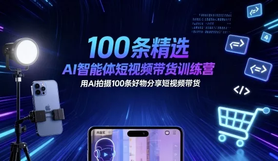 100条精选AI智能体短视频带货训练营，用AI拍摄100条好物分享短视频带货 - 付费阅读