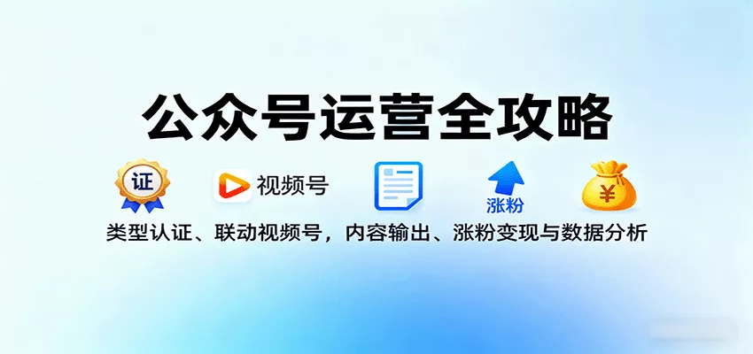 公众号运营全攻略：类型认证、联动视频号，内容输出、涨粉变现与数据分析 - 付费阅读
