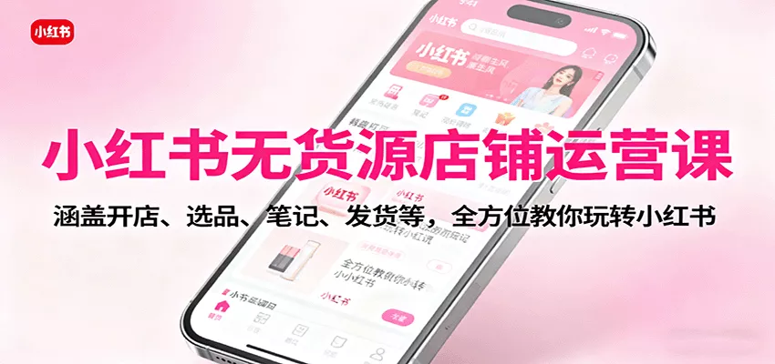 小红书无货源店铺运营课：涵盖开店、选品、笔记、发货等，全方位教你玩转小红书 - 付费阅读