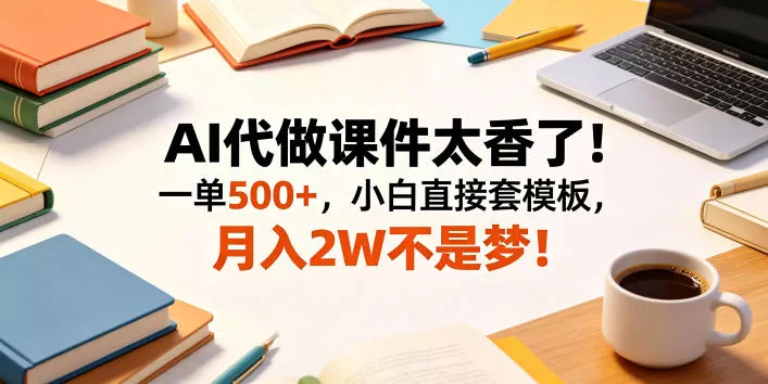 AI代做课件太香了！一单500+，小白直接套模板，月入2W不是梦！【揭秘】 - 付费阅读