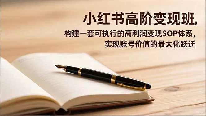 小红书高阶变现班，构建一套可执行的高利润变现SOP体系，实现账号价值的最大化跃迁 - 付费阅读