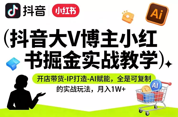 抖音大V博主小红书掘金实战教学，开店带货-IP打造-AI赋能，全是可复制的实战玩法，月入1W+ - 付费阅读