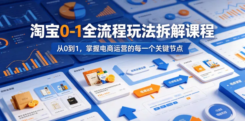 淘宝0-1全流程玩法拆解课程，从0到1，掌握电商运营的每一个关键节点 - 付费阅读
