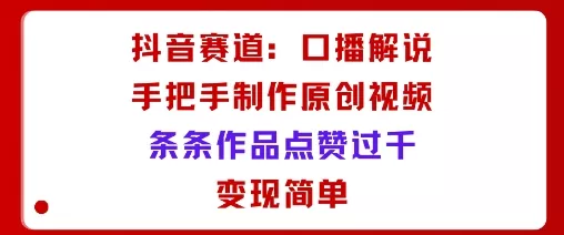 抖音赛道：口播解说，手把手教你制作原创视频，条条作品点赞过千，变现简单 - 付费阅读