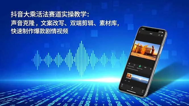 抖音大乘活法赛道实操教学：声音克隆，文案改写、双端剪辑、素材库，快速制作爆款剧情视频 - 付费阅读