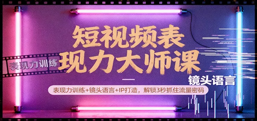短视频表现力大师课：表现力训练+镜头语言+IP打造，解锁3秒抓住流量密码 - 付费阅读