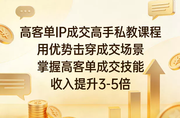 高客单IP成交高手私教课程，用优势击穿成交场景，掌握高客单成交技能，收入提升3-5倍 - 付费阅读