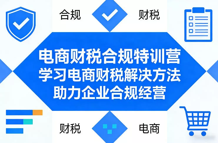 电商财税合规特训营，学习电商财税解决方法，助力企业合规经营 - 付费阅读