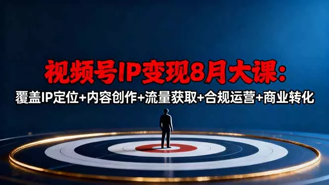 视频号IP变现8月大课，覆盖IP定位+内容创作+流量获取+合规运营+商业转化 - 付费阅读