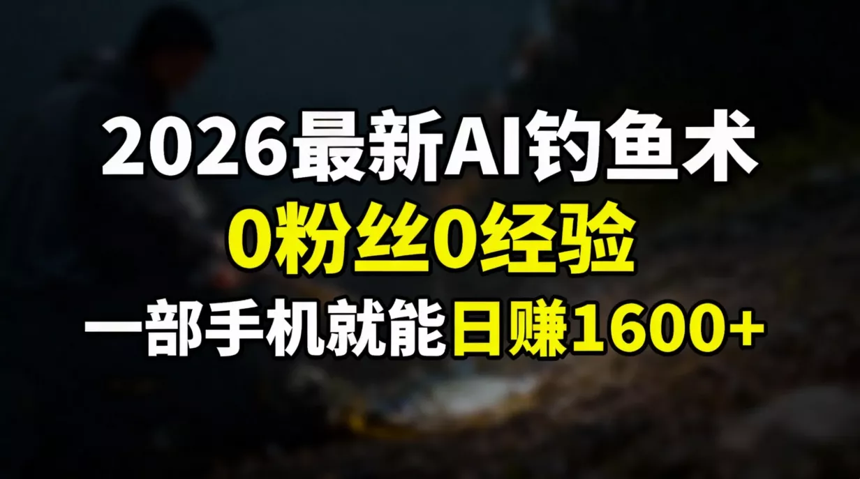2026最新AI钓鱼术:0粉丝0经验，一部手机就能开启赚钱模式 - 付费阅读