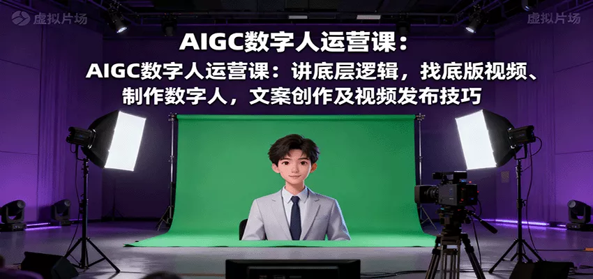 AIGC数字人运营课：讲底层逻辑，找底版视频、制作数字人，文案创作及视频发布技巧 - 付费阅读