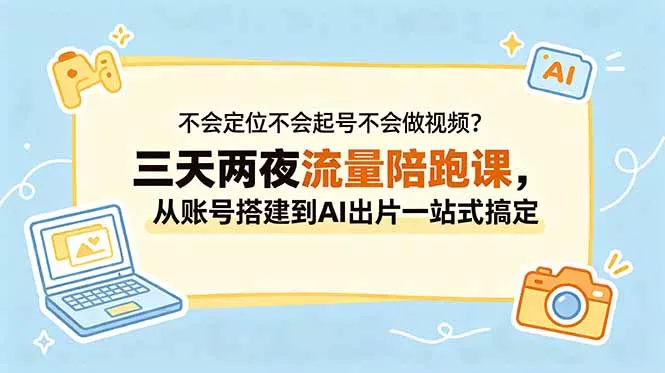 不会定位不会起号不会做视频?三天两夜流量陪跑课,从账号搭建到AI出片一站式搞定 不会定位不会起号不会做视频?三天两夜流量陪跑课,从账号搭建到AI出片一站式搞定