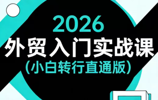 2026外贸入门实战课(小白转行直通版) - 付费阅读