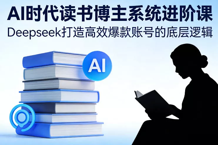 AI时代读书博主系统进阶课，Deepseek打造高效爆款账号的底层逻辑 - 付费阅读