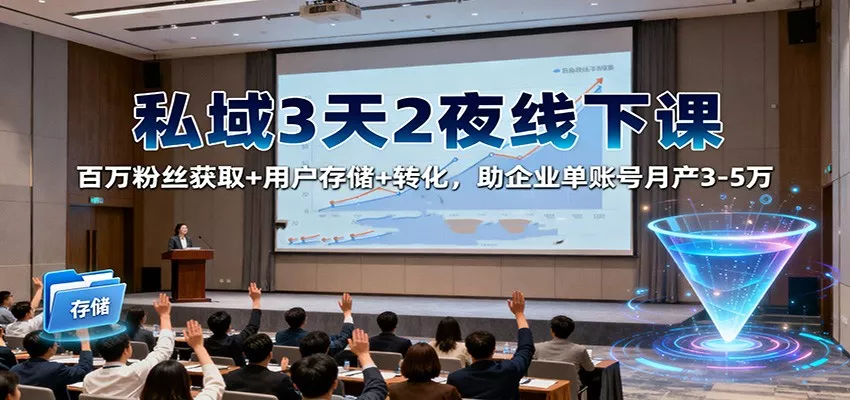 私域3天2夜线下课：百万粉丝获取+用户存储+转化，助企业单账号月产3-5万 - 付费阅读