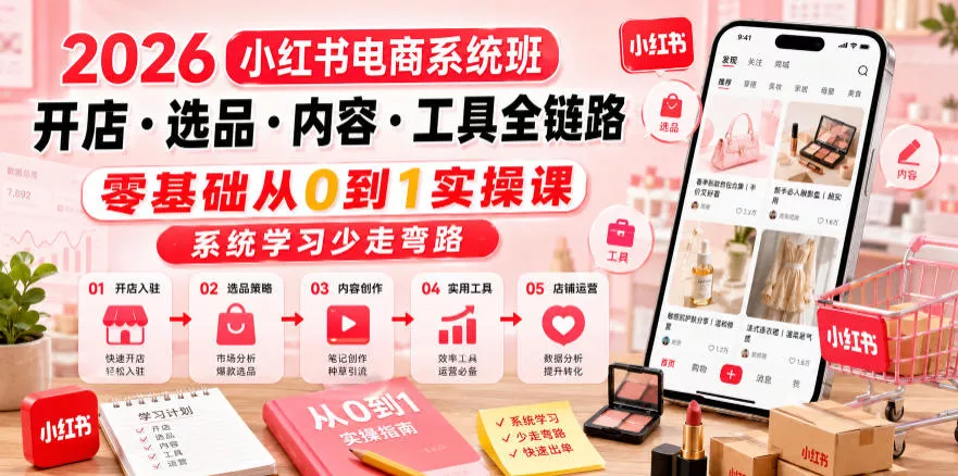 2026小红书电商系统班开店・选品・内容・工具全链路，零基础从0到1实操课，系统学习少走弯路 - 付费阅读