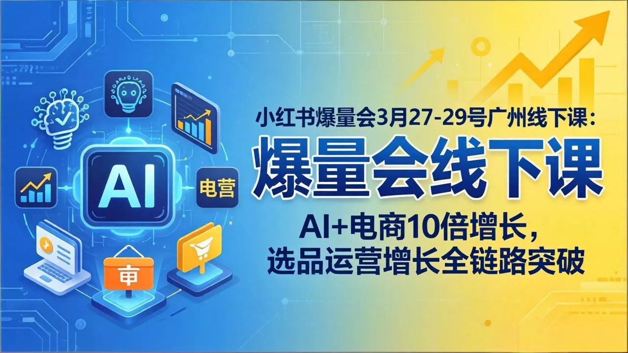 小红书爆量会3月27-29号广州线下课：AI+电商10倍增长，选品运营增长全链路突破 - 付费阅读