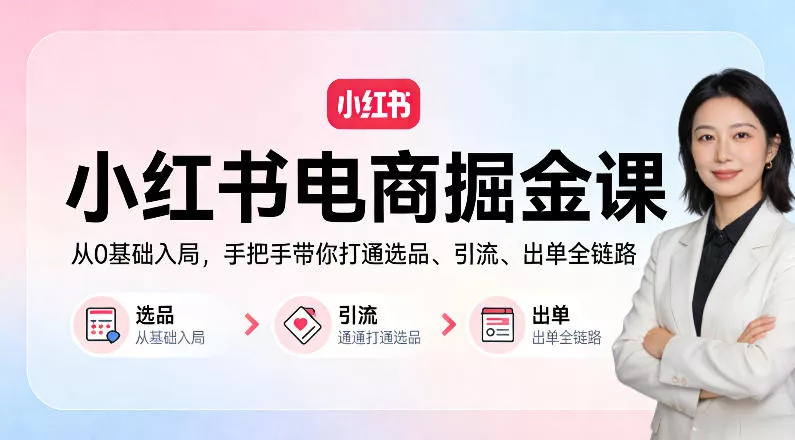 小红书电商掘金课：从0基础入局，手把手带你打通选品、引流、出单全链路 - 付费阅读