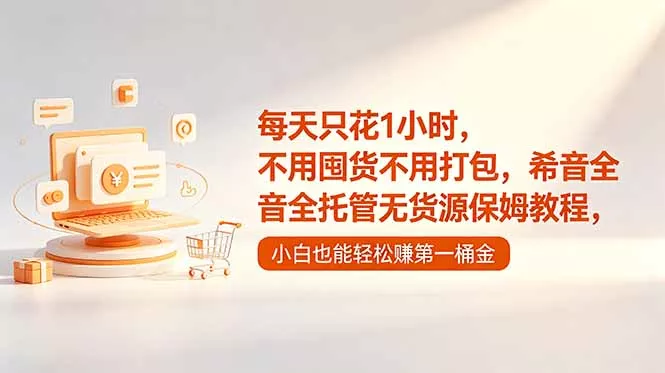 每天只花1小时，不用囤货不用打包，希音全托管无货源保姆教程，小白也能轻松赚第一桶金 - 付费阅读
