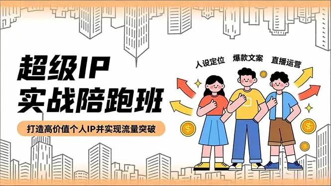 超级IP实战陪跑班，人设定位、爆款文案、直播运营，打造高价值个人IP并实现流量突破 - 付费阅读