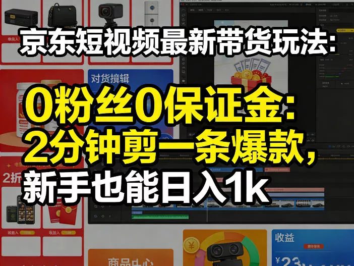 京东短视频最新带货玩法，0粉丝0保证金，2分钟剪一条爆款，新手也能日入1k+【揭秘】 - 付费阅读