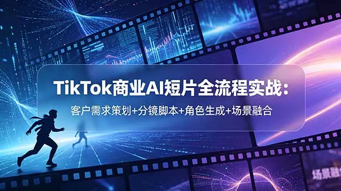 TikTok商业AI短片全流程实战：客户需求策划+分镜脚本+角色生成+场景融合 - 付费阅读