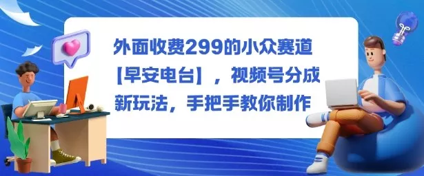 外面收费299的小众赛道【早安电台】，视频号分成新玩法，手把手教你制作 - 付费阅读