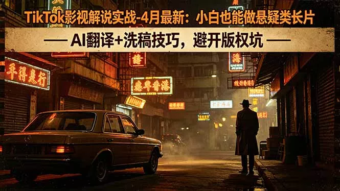 TikTok影视解说实战-4月最新：小白也能做悬疑类长片，AI翻译+洗稿技巧，避开版权坑 - 付费阅读