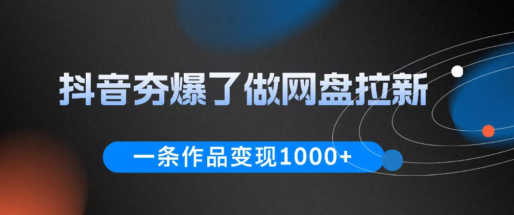 抖音夯爆了做网盘拉新，一条作品轻松10W+流量，变现1k+，看完即可上手操作 - 付费阅读