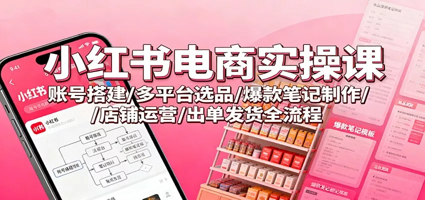 小红书电商实操课：账号搭建/多平台选品/爆款笔记制作/店铺运营/出单发货全流程 - 付费阅读