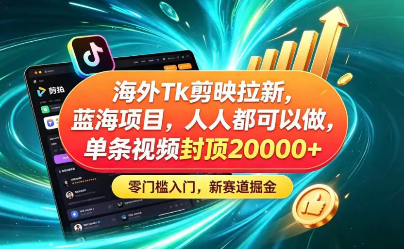 海外TK剪映拉新蓝海赛道！零门槛普通人可上手，单条视频收益上限2W+ - 付费阅读