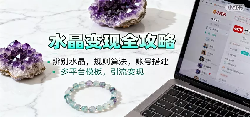 水晶小红书起号课：辨别水晶，规则算法，账号搭建，多平台模板，引流变现 - 付费阅读