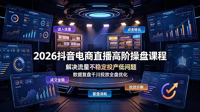 2026抖音电商直播高阶操盘课程，解决流量不稳定投产低问题，数据复盘千川投放全盘优化 - 付费阅读